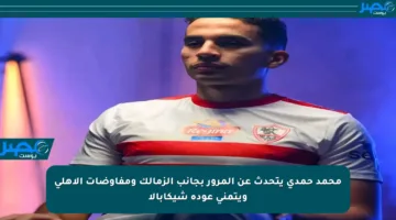 محمد حمدي يتحدث عن المرور بجانب الزمالك ومفاوضات الأهلي ويتمنى عودة شيكابالا